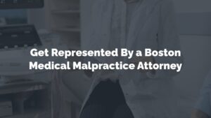 get represented by a boston medical malpractice attorney
