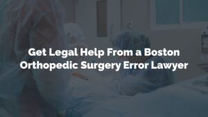 get legal help from a boston orthopedic surgery error lawyer