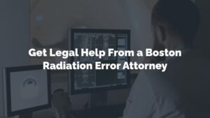 get legal help from a boston radiation error attorney